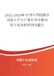 2022-2028年全球與中國重型機(jī)器人平臺行業(yè)現(xiàn)狀全面調(diào)研與發(fā)展趨勢預(yù)測報(bào)告