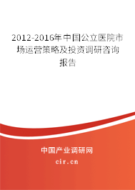 2012-2016年中國(guó)公立醫(yī)院市場(chǎng)運(yùn)營(yíng)策略及投資調(diào)研咨詢報(bào)告
