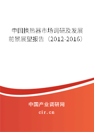 中國換熱器市場調(diào)研及發(fā)展前景展望報告（2012-2016）