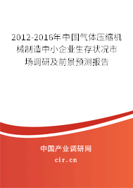 2012-2016年中國(guó)氣體壓縮機(jī)械制造中小企業(yè)生存狀況市場(chǎng)調(diào)研及前景預(yù)測(cè)報(bào)告