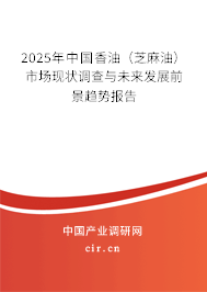 2025年中國香油（芝麻油）市場現(xiàn)狀調(diào)查與未來發(fā)展前景趨勢報告