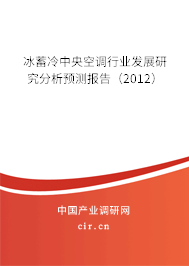 冰蓄冷中央空調(diào)行業(yè)發(fā)展研究分析預測報告（2012）