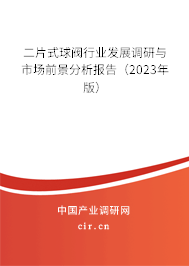 二片式球閥行業(yè)發(fā)展調研與市場前景分析報告（2023年版）
