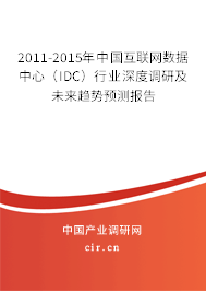 2011-2015年中國互聯(lián)網(wǎng)數(shù)據(jù)中心（IDC）行業(yè)深度調(diào)研及未來趨勢預測報告