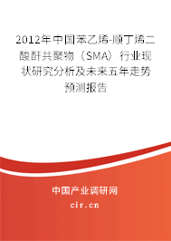 2012年中國(guó)苯乙烯-順丁烯二酸酐共聚物（SMA）行業(yè)現(xiàn)狀研究分析及未來五年走勢(shì)預(yù)測(cè)報(bào)告
