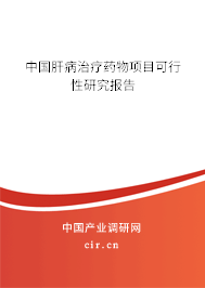 中國肝病治療藥物項目可行性研究報告