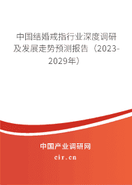 中國結(jié)婚戒指行業(yè)深度調(diào)研及發(fā)展走勢預(yù)測報(bào)告（2023-2029年）
