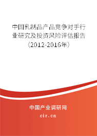 中國乳制品產(chǎn)品競爭對手行業(yè)研究及投資風險評估報告（2012-2016年）