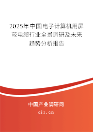2025年中國(guó)電子計(jì)算機(jī)用屏蔽電纜行業(yè)全景調(diào)研及未來(lái)趨勢(shì)分析報(bào)告