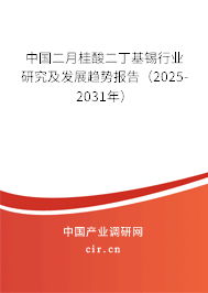 中國二月桂酸二丁基錫行業(yè)研究及發(fā)展趨勢報告（2025-2031年）
