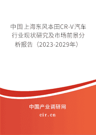 中國上海東風(fēng)本田CR-V汽車行業(yè)現(xiàn)狀研究及市場前景分析報(bào)告（2023-2029年）