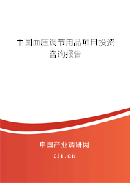 中國血壓調(diào)節(jié)用品項(xiàng)目投資咨詢報(bào)告