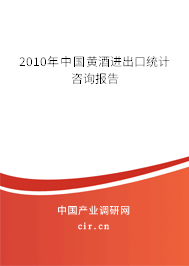 2010年中國黃酒進出口統(tǒng)計咨詢報告