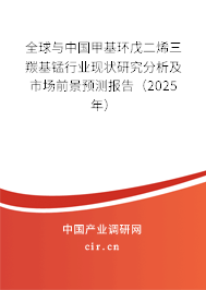 全球與中國甲基環(huán)戊二烯三羰基錳行業(yè)現(xiàn)狀研究分析及市場前景預(yù)測報告（2025年）