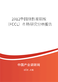 2012中國撓性覆銅板（FCCL）市場(chǎng)研究分析報(bào)告