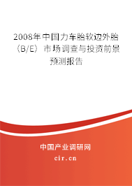 2008年中國力車胎軟邊外胎（B/E）市場調(diào)查與投資前景預測報告
