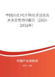 中國臺式PC市場現(xiàn)狀調查及未來走勢預測報告（2025-2031年）