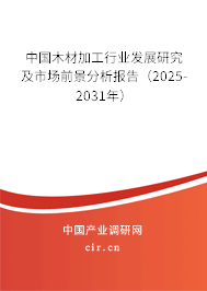 中國木材加工行業(yè)發(fā)展研究及市場前景分析報(bào)告（2025-2031年）