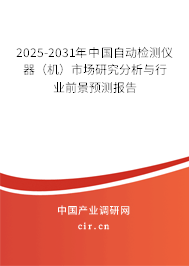 2025-2031年中國自動檢測儀器（機(jī)）市場研究分析與行業(yè)前景預(yù)測報(bào)告