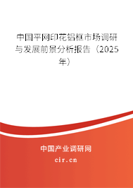中國平網(wǎng)印花鋁框市場調(diào)研與發(fā)展前景分析報(bào)告（2025年）