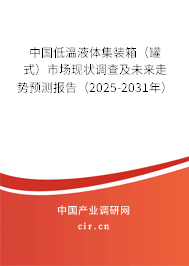 中國低溫液體集裝箱（罐式）市場現(xiàn)狀調(diào)查及未來走勢預測報告（2025-2031年）