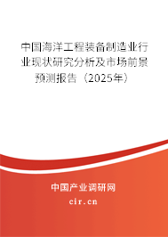 中國(guó)海洋工程裝備制造業(yè)行業(yè)現(xiàn)狀研究分析及市場(chǎng)前景預(yù)測(cè)報(bào)告（2025年）