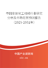中國(guó)安裝化工機(jī)械行業(yè)研究分析及市場(chǎng)前景預(yù)測(cè)報(bào)告（2025-2031年）