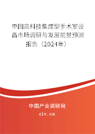 中國高科技集成型手術(shù)室設(shè)備市場(chǎng)調(diào)研與發(fā)展前景預(yù)測(cè)報(bào)告（2024年）
