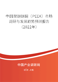 中國聚醚醚酮（PEEK）市場調(diào)研與發(fā)展趨勢(shì)預(yù)測報(bào)告（2022年）