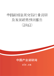 中國超細(xì)氫氧化鋁行業(yè)調(diào)研及發(fā)展趨勢(shì)預(yù)測(cè)報(bào)告（2012）
