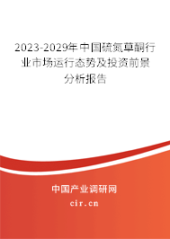 2023-2029年中國(guó)硫氮草酮行業(yè)市場(chǎng)運(yùn)行態(tài)勢(shì)及投資前景分析報(bào)告