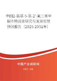 中國2-氨基-5-氯-2'-氟二苯甲酮市場調(diào)查研究與發(fā)展前景預(yù)測(cè)報(bào)告（2025-2031年）