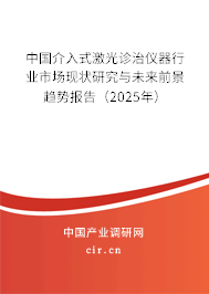 中國(guó)介入式激光診治儀器行業(yè)市場(chǎng)現(xiàn)狀研究與未來(lái)前景趨勢(shì)報(bào)告（2025年）