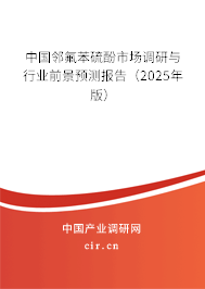 中國(guó)鄰氟苯硫酚市場(chǎng)調(diào)研與行業(yè)前景預(yù)測(cè)報(bào)告（2025年版）