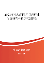 2023年電動間隙牽引床行業(yè)發(fā)展研究與趨勢預測報告
