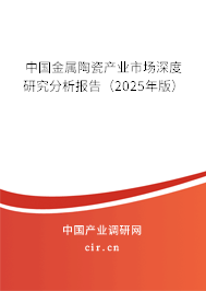 中國(guó)金屬陶瓷產(chǎn)業(yè)市場(chǎng)深度研究分析報(bào)告（2025年版）