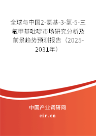 全球與中國2-氨基-3-氯-5-三氟甲基吡啶市場(chǎng)研究分析及前景趨勢(shì)預(yù)測(cè)報(bào)告（2025-2031年）