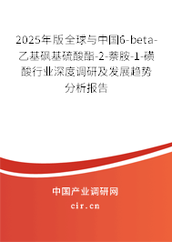 2025年版全球與中國6-beta-乙基砜基硫酸酯-2-萘胺-1-磺酸行業(yè)深度調(diào)研及發(fā)展趨勢(shì)分析報(bào)告