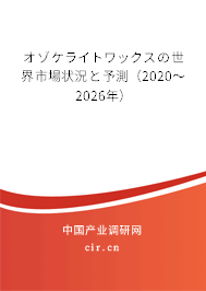 オゾケライトワックスの世界市場狀況と予測（2020～2026年）