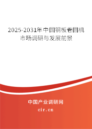2025-2031年中國鋼板卷圓機市場調(diào)研與發(fā)展前景