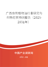 廣西食用植物油行業(yè)研究與市場前景預測報告（2025-2031年）
