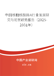 中國核糖核酸酶A行業(yè)發(fā)展研究與前景趨勢報告（2025-2031年）