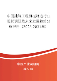 中國(guó)建筑工程機(jī)械制造行業(yè)現(xiàn)狀調(diào)研及未來(lái)發(fā)展趨勢(shì)分析報(bào)告（2025-2031年）