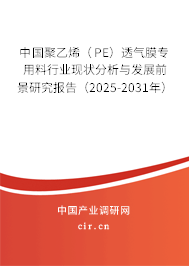 中國聚乙烯（PE）透氣膜專用料行業(yè)現(xiàn)狀分析與發(fā)展前景研究報告（2025-2031年）