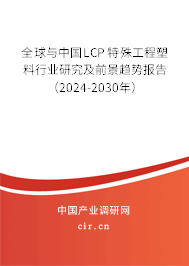 全球與中國LCP 特殊工程塑料行業(yè)研究及前景趨勢報告（2024-2030年）