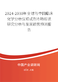 2024-2030年全球與中國臨床化學(xué)分析儀和試劑市場現(xiàn)狀研究分析與發(fā)展趨勢預(yù)測報告