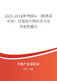 2025-2031年中國N-（膦酰基甲基）甘氨酸市場現(xiàn)狀與前景趨勢報告