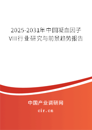2025-2031年中國凝血因子VIII行業(yè)研究與前景趨勢報告