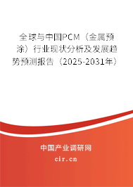 全球與中國PCM（金屬預(yù)涂）行業(yè)現(xiàn)狀分析及發(fā)展趨勢預(yù)測報(bào)告（2025-2031年）