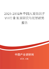 2025-2031年中國人凝血因子VIII行業(yè)發(fā)展研究與前景趨勢報告